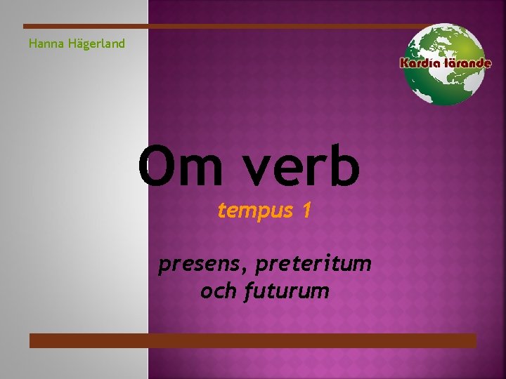 Hanna Hägerland Om verb tempus 1 presens, preteritum och futurum 