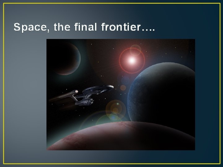 Space, the final frontier…. 