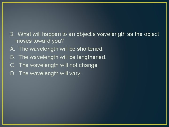 3. What will happen to an object’s wavelength as the object moves toward you?