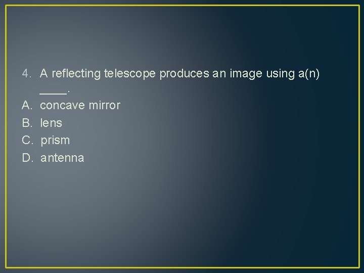 4. A reflecting telescope produces an image using a(n) ____. A. concave mirror B.