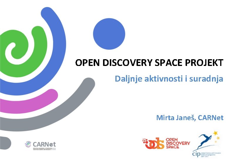 OPEN DISCOVERY SPACE PROJEKT Daljnje aktivnosti i suradnja Mirta Janeš, CARNet 