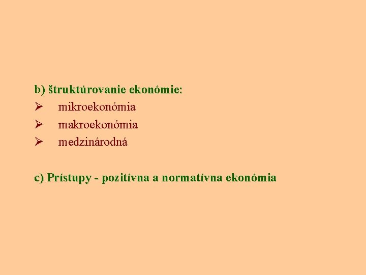 b) štruktúrovanie ekonómie: Ø mikroekonómia Ø makroekonómia Ø medzinárodná c) Prístupy - pozitívna a