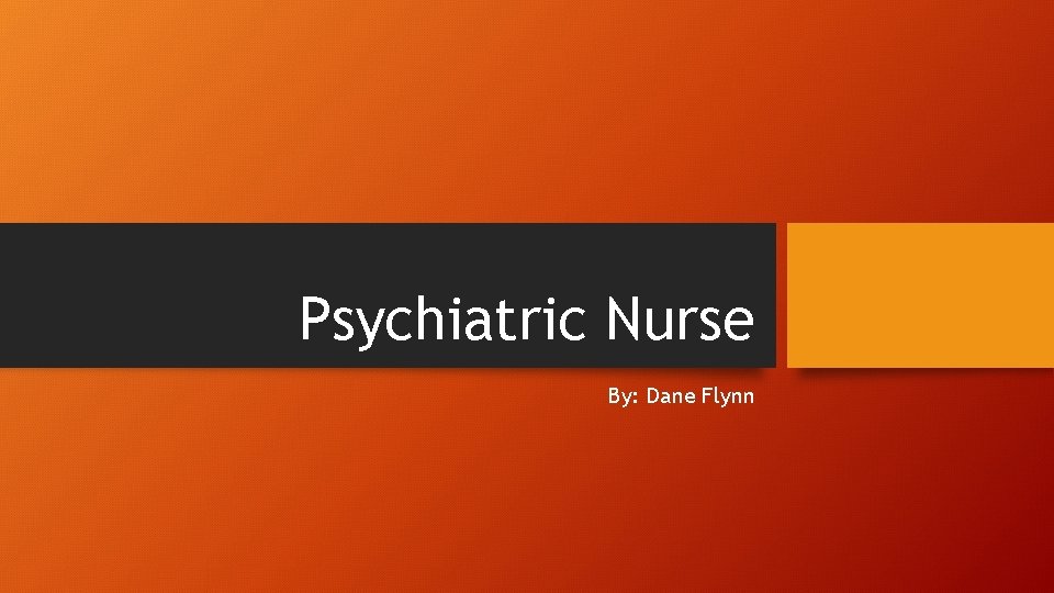 Psychiatric Nurse By: Dane Flynn 