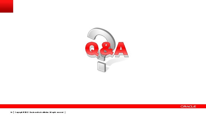 Q&A 14 Copyright © 2012, Oracle and/or its affiliates. All rights reserved. 