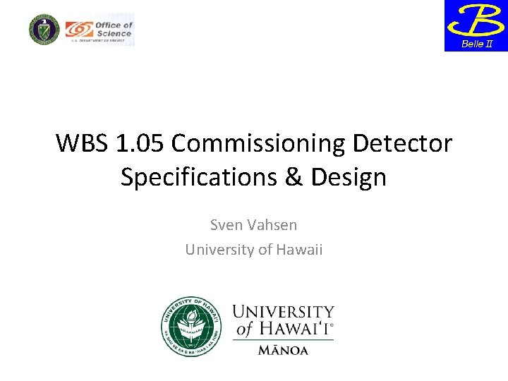 WBS 1. 05 Commissioning Detector Specifications & Design Sven Vahsen University of Hawaii 