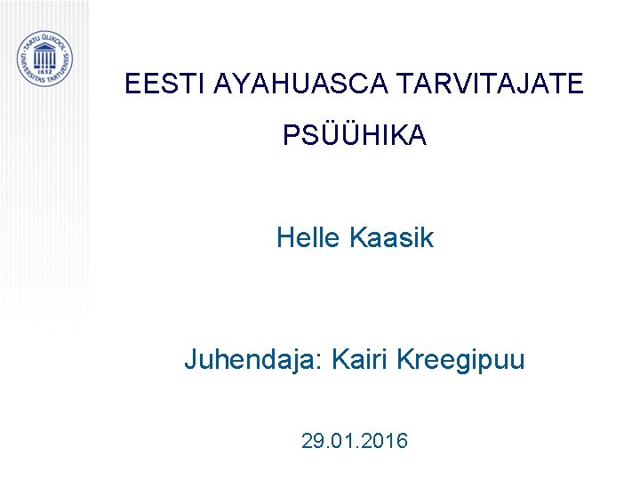 EESTI AYAHUASCA TARVITAJATE PSÜÜHIKA Helle Kaasik Juhendaja: Kairi Kreegipuu 29. 01. 2016 EESTI AYAHUASCA TARVITAJATE PSÜÜHIKA Helle Kaasik Juhendaja: Kairi Kreegipuu 29. 01. 2016