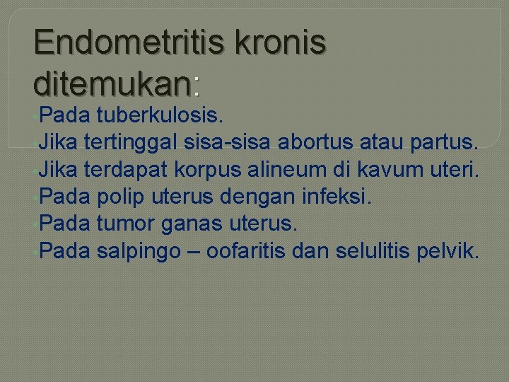 Endometritis kronis ditemukan: • Pada tuberkulosis. • Jika tertinggal sisa-sisa abortus atau partus. •