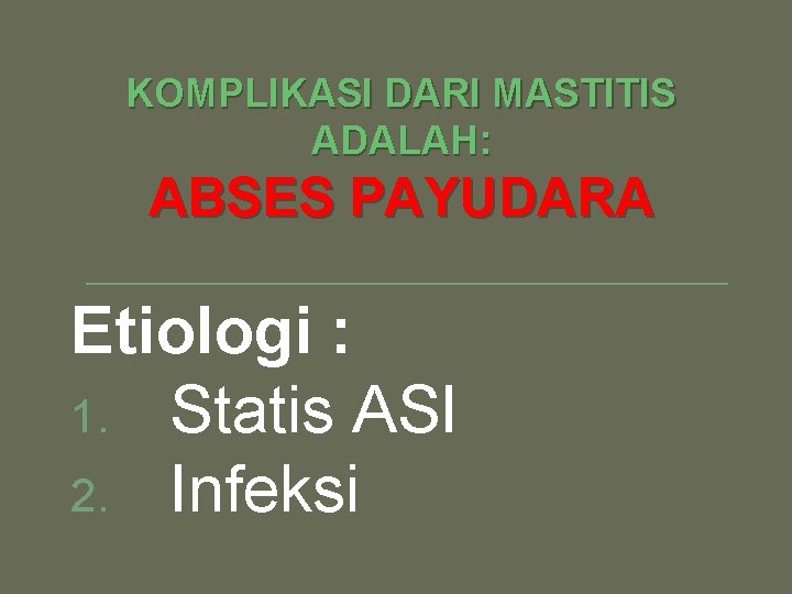 KOMPLIKASI DARI MASTITIS ADALAH: ABSES PAYUDARA Etiologi : 1. Statis ASI 2. Infeksi 