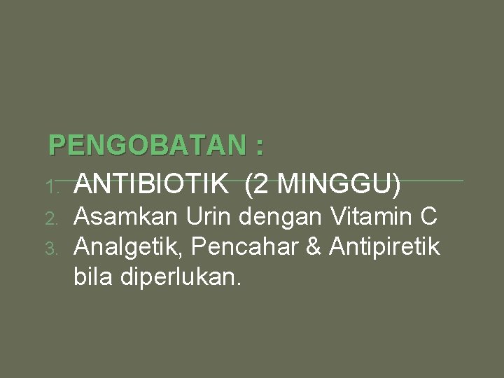 PENGOBATAN : 1. ANTIBIOTIK (2 MINGGU) 2. 3. Asamkan Urin dengan Vitamin C Analgetik,