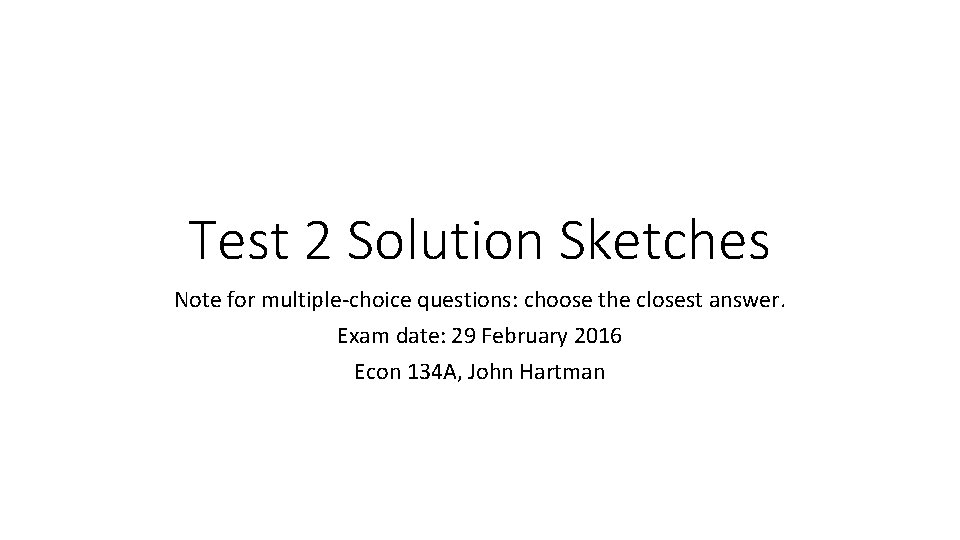 Test 2 Solution Sketches Note for multiple-choice questions: choose the closest answer. Exam date: