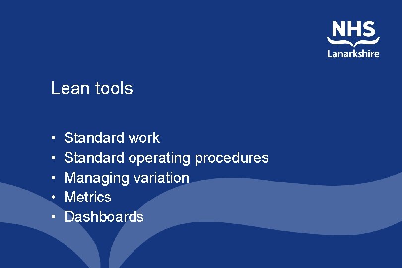 Lean tools • • • Standard work Standard operating procedures Managing variation Metrics Dashboards