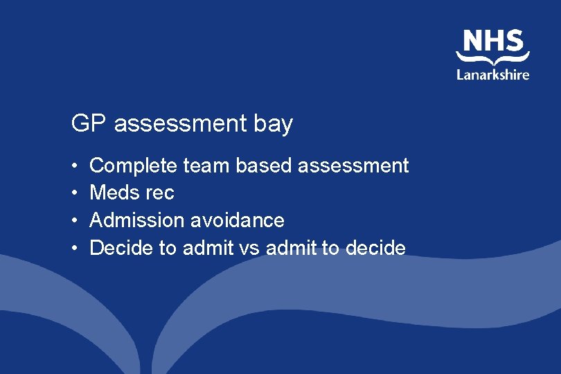 GP assessment bay • • Complete team based assessment Meds rec Admission avoidance Decide