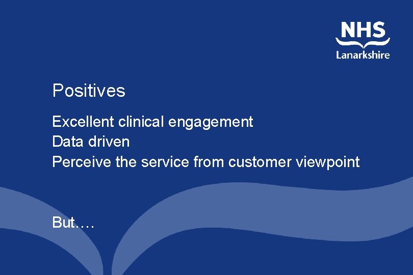 Positives Excellent clinical engagement Data driven Perceive the service from customer viewpoint But…. 