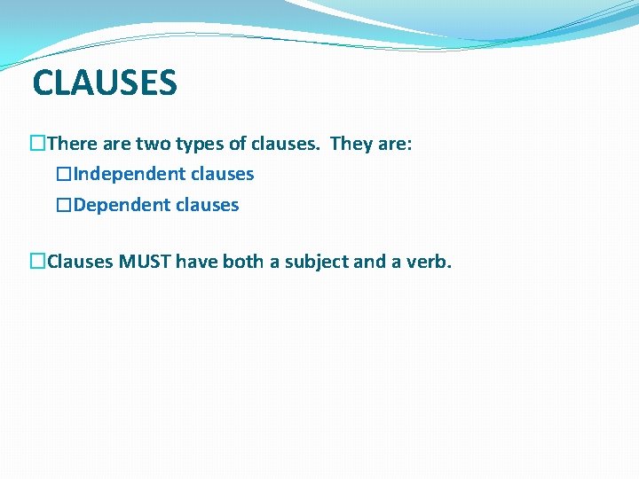 CLAUSES �There are two types of clauses. They are: �Independent clauses �Dependent clauses �Clauses