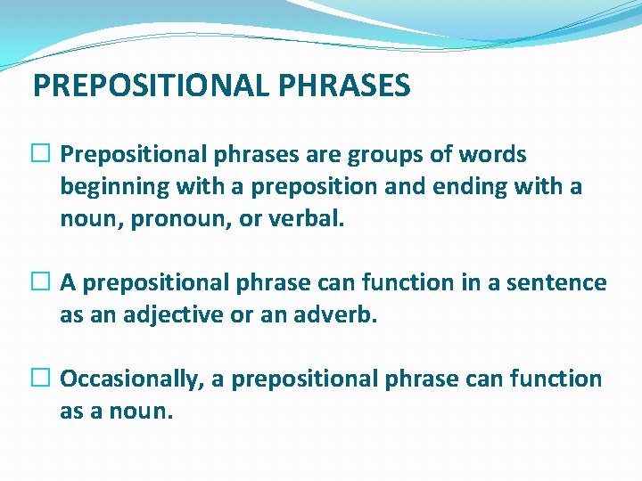 PREPOSITIONAL PHRASES � Prepositional phrases are groups of words beginning with a preposition and