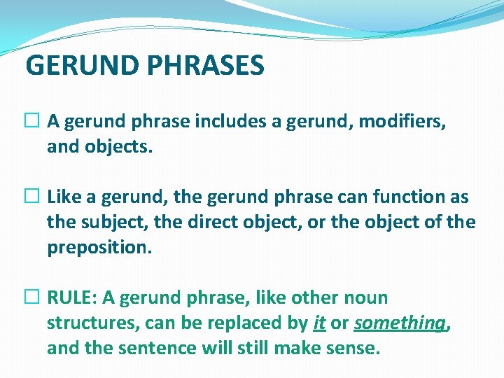 GERUND PHRASES � A gerund phrase includes a gerund, modifiers, and objects. � Like