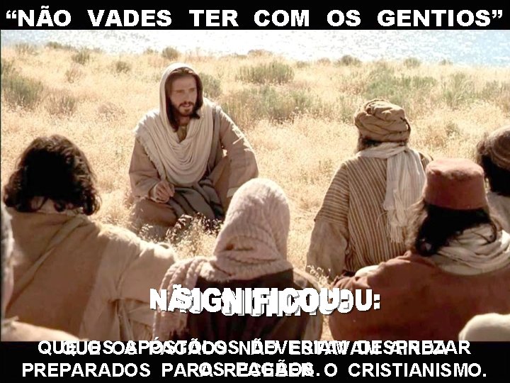“NÃO VADES TER COM OS GENTIOS” QUE OSOS APÓSTOLOS DEVERIAM DESPREZAR QUE PAGÃOS NÃO