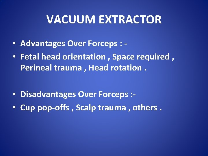 VACUUM EXTRACTOR • Advantages Over Forceps : • Fetal head orientation , Space required