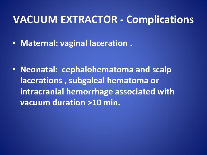 VACUUM EXTRACTOR - Complications • Maternal: vaginal laceration. • Neonatal: cephalohematoma and scalp lacerations