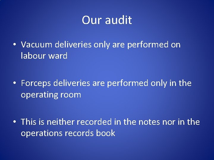 Our audit • Vacuum deliveries only are performed on labour ward • Forceps deliveries