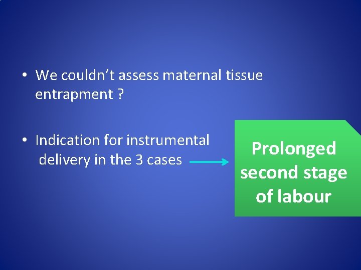  • We couldn’t assess maternal tissue entrapment ? • Indication for instrumental delivery