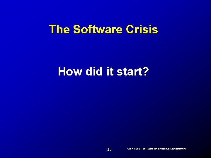 The Software Crisis How did it start? 33 CISH-6050 - Software Engineering Management 