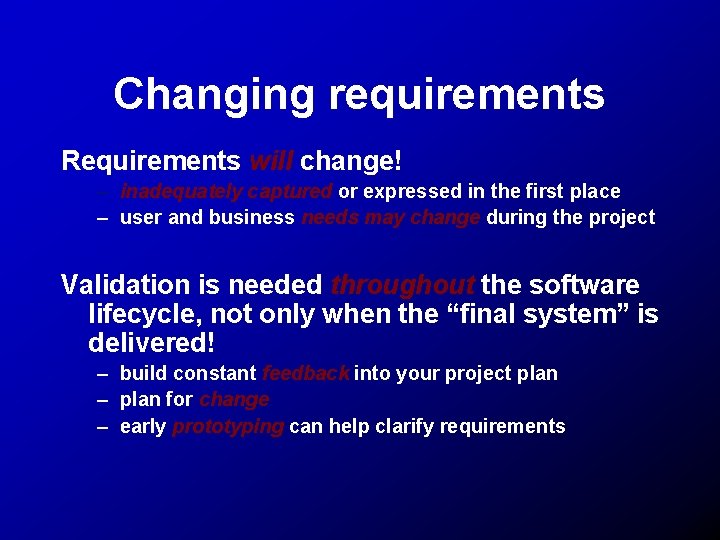 Changing requirements Requirements will change! – inadequately captured or expressed in the first place