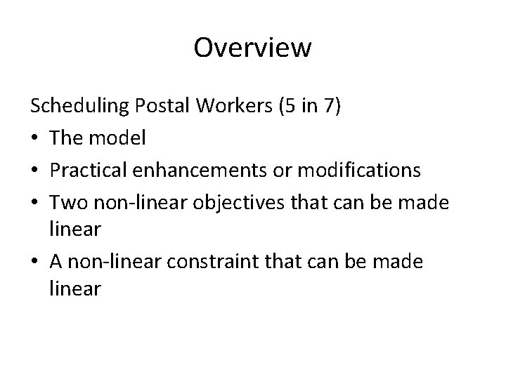 Overview Scheduling Postal Workers (5 in 7) • The model • Practical enhancements or Overview Scheduling Postal Workers (5 in 7) • The model • Practical enhancements or
