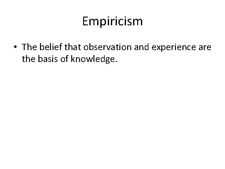 Empiricism • The belief that observation and experience are the basis of knowledge. 