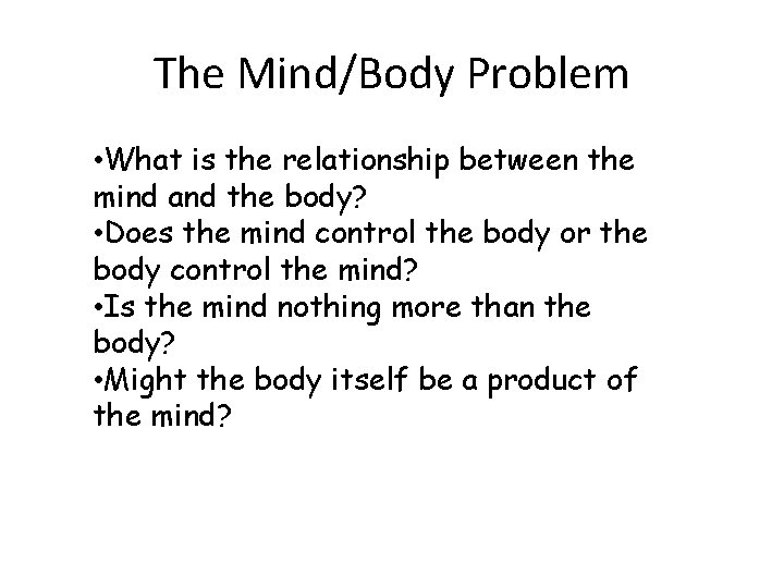 The Mind/Body Problem • What is the relationship between the mind and the body?