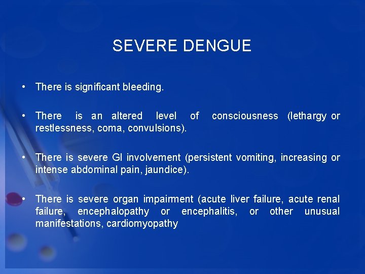 SEVERE DENGUE • There is significant bleeding. • There is an altered level of