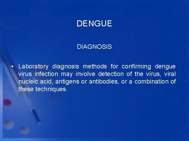 DENGUE DIAGNOSIS • Laboratory diagnosis methods for confirming dengue virus infection may involve detection