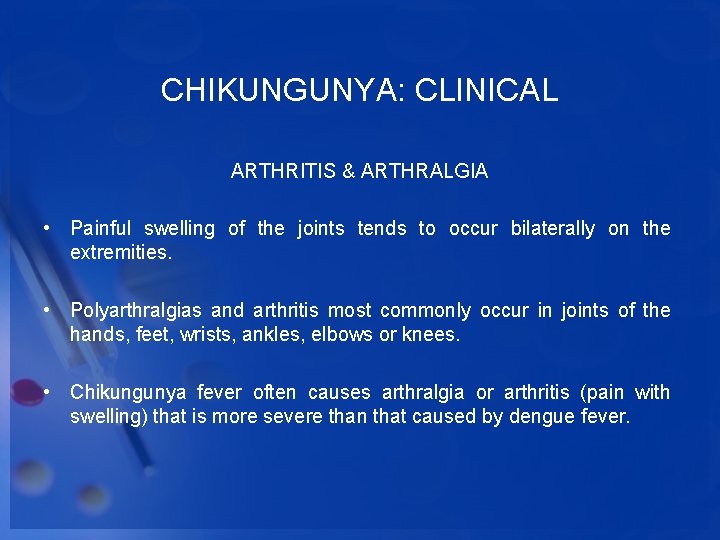 CHIKUNGUNYA: CLINICAL ARTHRITIS & ARTHRALGIA • Painful swelling of the joints tends to occur