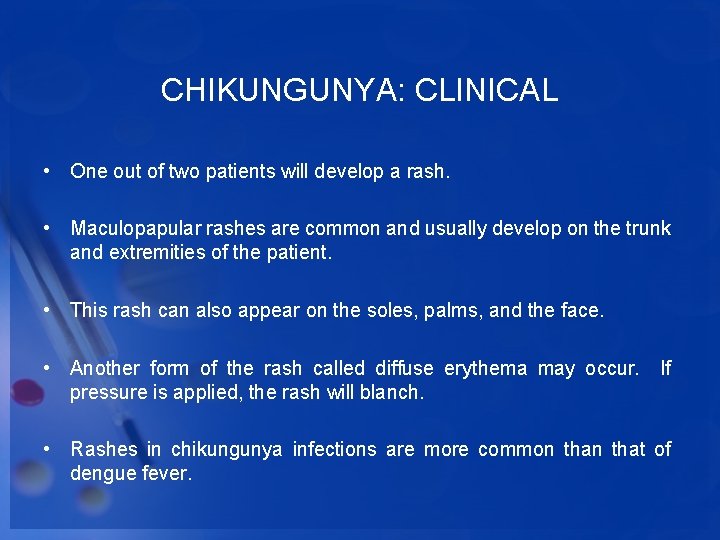 CHIKUNGUNYA: CLINICAL • One out of two patients will develop a rash. • Maculopapular