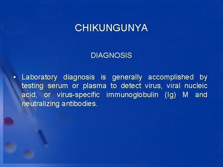 CHIKUNGUNYA DIAGNOSIS • Laboratory diagnosis is generally accomplished by testing serum or plasma to