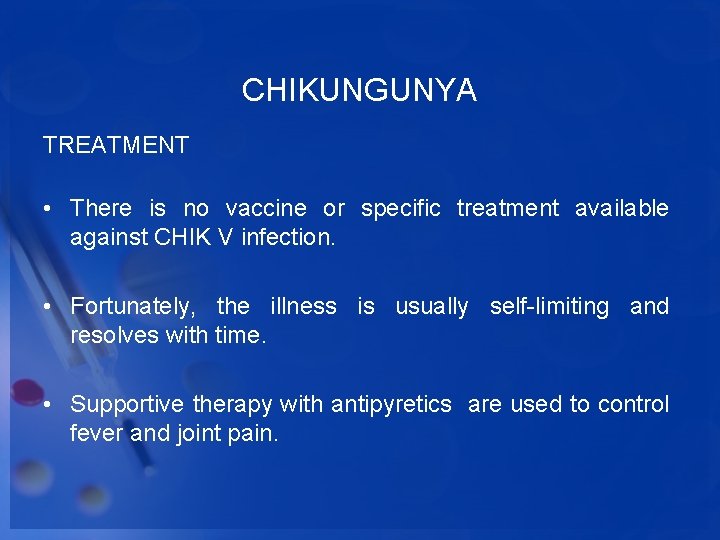 CHIKUNGUNYA TREATMENT • There is no vaccine or specific treatment available against CHIK V