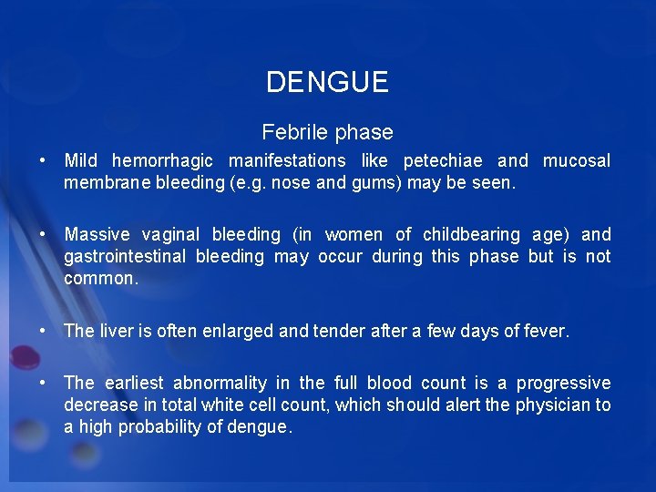 DENGUE Febrile phase • Mild hemorrhagic manifestations like petechiae and mucosal membrane bleeding (e.