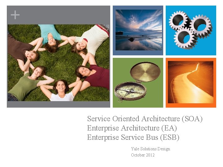 + Service Oriented Architecture (SOA) Enterprise Architecture (EA) Enterprise Service Bus (ESB) Yale Solutions