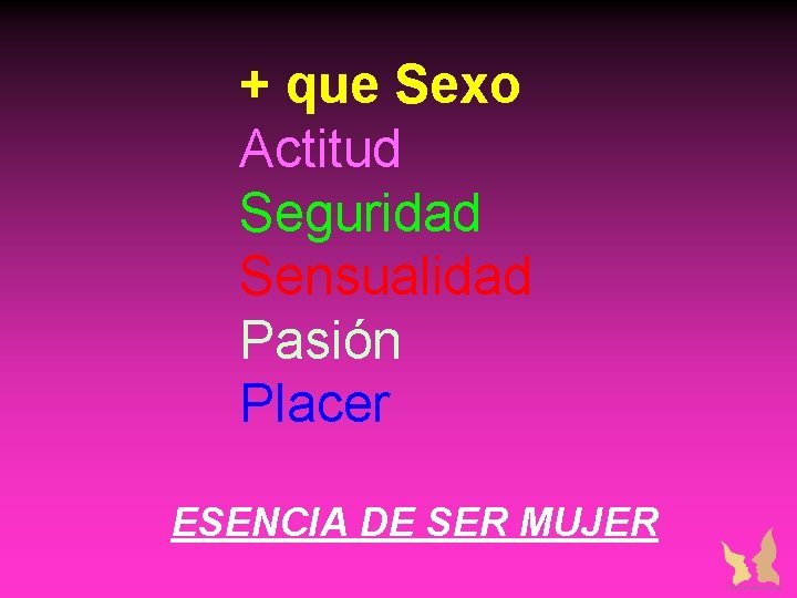 + que Sexo Actitud Seguridad Sensualidad Pasión Placer ESENCIA DE SER MUJER + que Sexo Actitud Seguridad Sensualidad Pasión Placer ESENCIA DE SER MUJER
