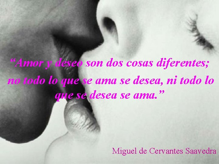 “Amor y deseo son dos cosas diferentes; no todo lo que se ama se “Amor y deseo son dos cosas diferentes; no todo lo que se ama se