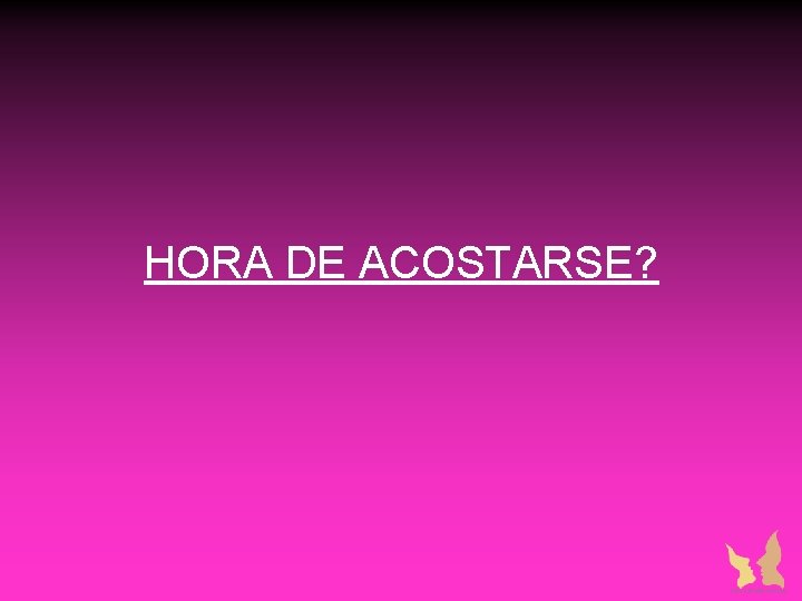 HORA DE ACOSTARSE? HORA DE ACOSTARSE?