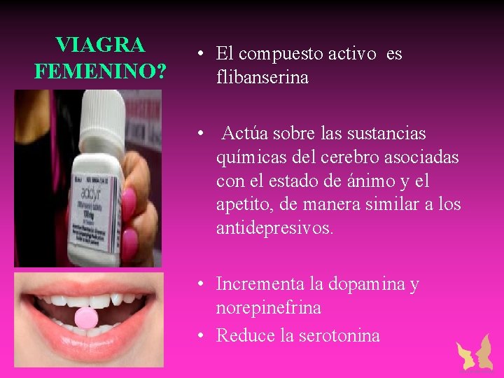 VIAGRA FEMENINO? • El compuesto activo es flibanserina • Actúa sobre las sustancias químicas VIAGRA FEMENINO? • El compuesto activo es flibanserina • Actúa sobre las sustancias químicas