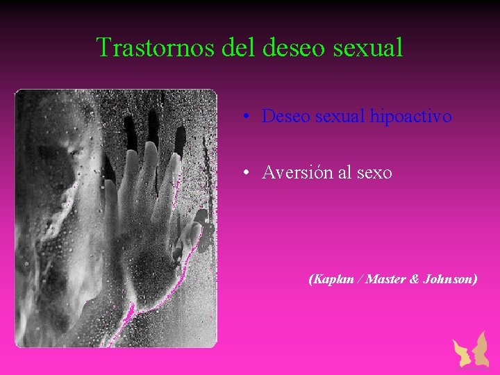 Trastornos del deseo sexual • Deseo sexual hipoactivo • Aversión al sexo (Kaplan / Trastornos del deseo sexual • Deseo sexual hipoactivo • Aversión al sexo (Kaplan /