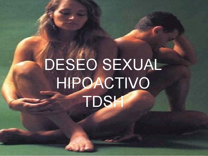 DESEO SEXUAL HIPOACTIVO TDSH DESEO SEXUAL HIPOACTIVO TDSH
