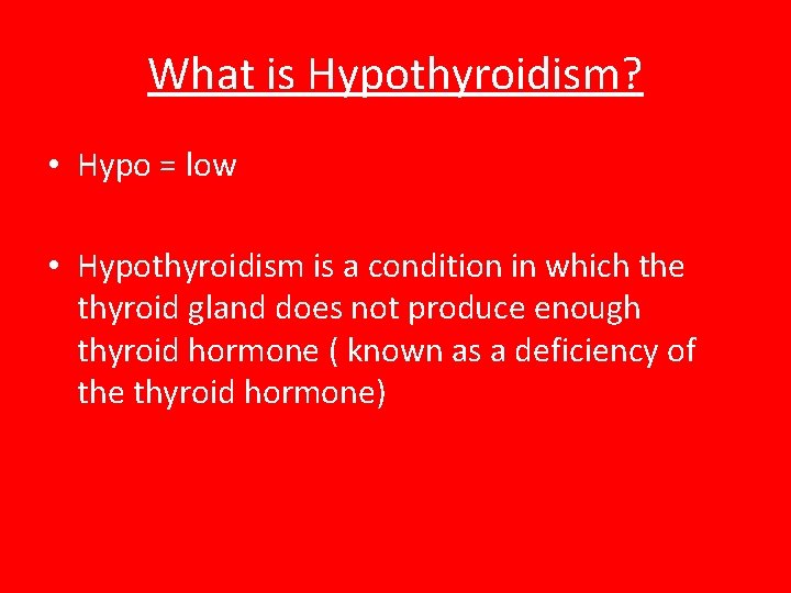 What is Hypothyroidism? • Hypo = low • Hypothyroidism is a condition in which