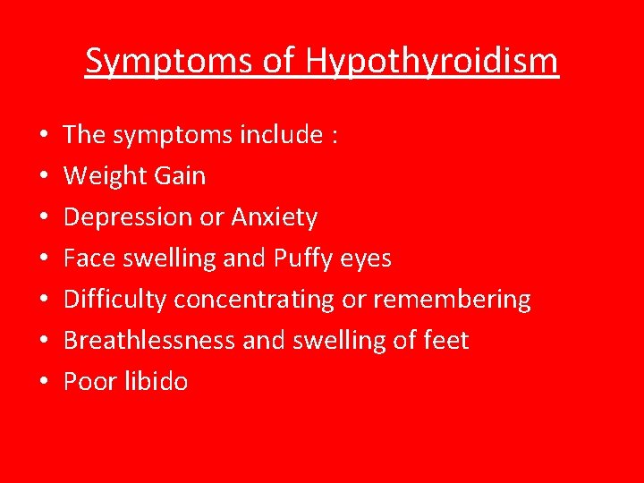 Symptoms of Hypothyroidism • • The symptoms include : Weight Gain Depression or Anxiety