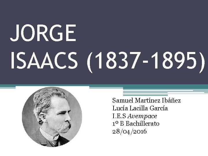 JORGE ISAACS (1837 -1895) Samuel Martínez Ibáñez Lucía Lacilla García I. E. S Avempace