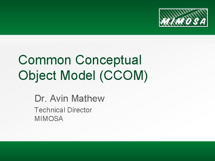 Common Conceptual Object Model (CCOM) Dr. Avin Mathew Technical Director MIMOSA 