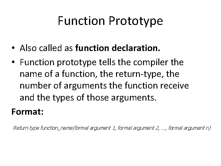 Function Prototype • Also called as function declaration. • Function prototype tells the compiler Function Prototype • Also called as function declaration. • Function prototype tells the compiler