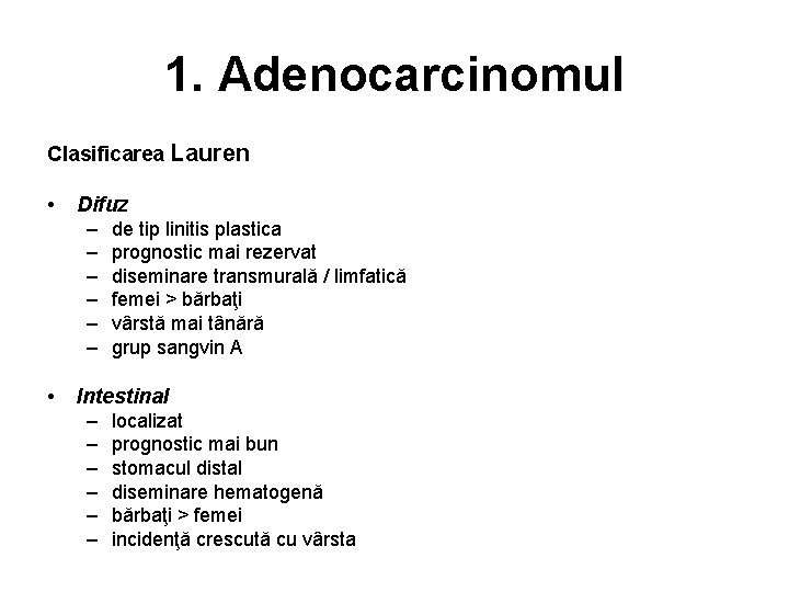 1. Adenocarcinomul Clasificarea Lauren • Difuz – de tip linitis plastica – prognostic mai